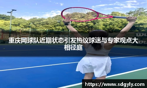 重庆网球队近期状态引发热议球迷与专家观点大相径庭
