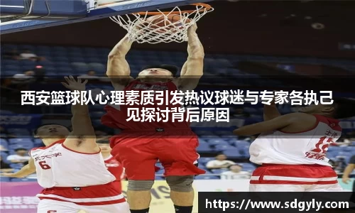 西安篮球队心理素质引发热议球迷与专家各执己见探讨背后原因