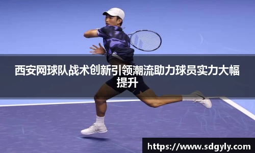 西安网球队战术创新引领潮流助力球员实力大幅提升