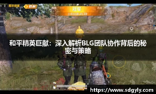 和平精英巨献：深入解析BLG团队协作背后的秘密与策略