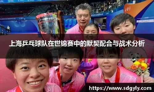 上海乒乓球队在世锦赛中的默契配合与战术分析
